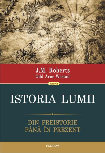 Istoria lumii. Din preistorie până în prezent - J.M. Roberts, Odd Arne Westad - Polirom