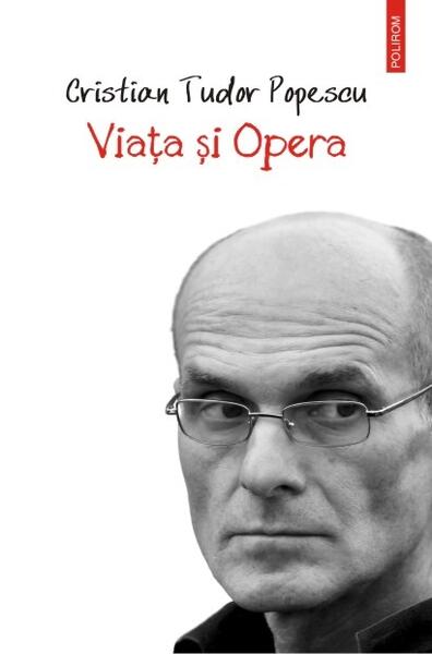 Viaţa şi Opera - Cristian Tudor Popescu - Polirom
