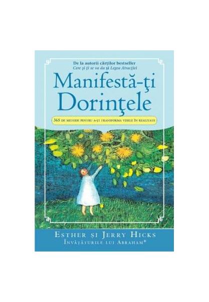 Manifestă-ţi Dorinţele. 365 de Metode pentru a-ţi transforma visele în realitate - Esther Hicks, Jerry Hicks - Adevăr divin