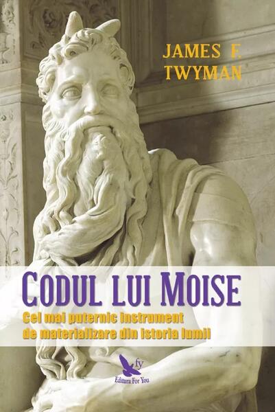 Codul lui Moise. Cel mai puternic instrument de materializare din istoria lumii - James F. Twyman - For You