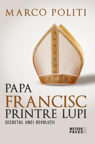 Papa Francisc printre lupi. Secretul unei revoluții - Marco Politi - Meteor Press
