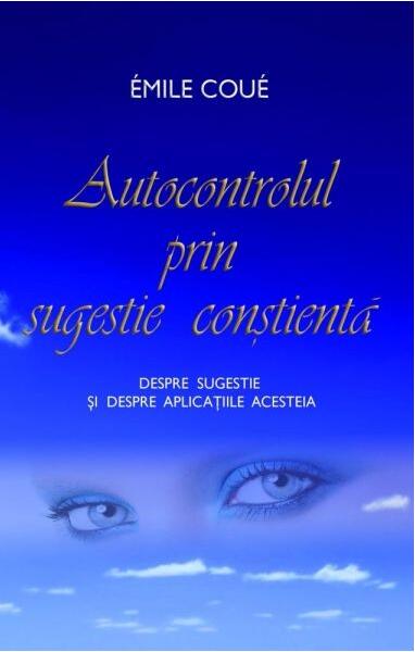 Autocontrolul prin sugestie conştientă. Despre sugestie şi despre aplicaţiile acesteia - Emile Coué - Adevăr divin