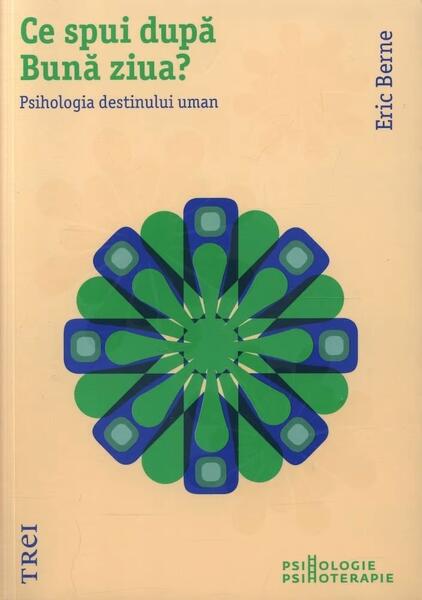 Ce spui după Bună ziua? Psihologia destinului uman - Eric Berne - Trei