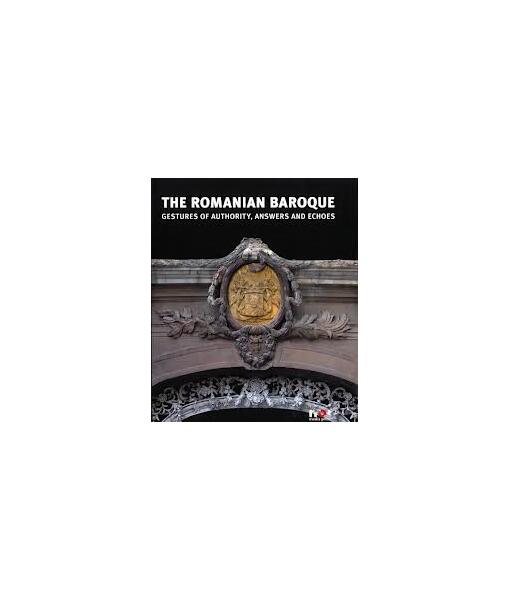 The Romanian Baroque: Gestures of Authority, Echoes and Answers - Constantin Hoştiuc - Noi Media Print