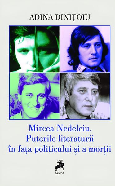 Mircea Nedelciu. Puterile literaturii în fața politicului și a morții - Adina Dinițoiu - Tracus Arte