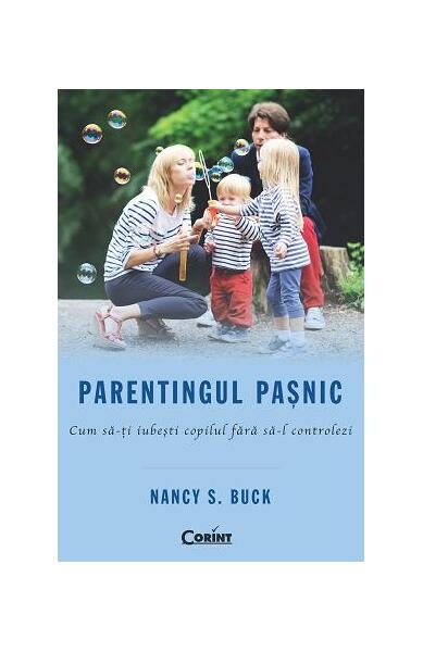 Parentingul paşnic. Cum să-ţi iubeşti copilul fără să-l controlezi - Nancy S. Buck - Corint
