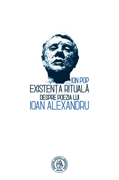 Existența rituală. Despre poezia lui Ioan Alexandru - Ion Pop - Școala Ardeleană