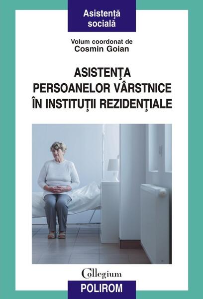Asistenţa persoanelor vârstnice în instituţii rezidenţiale - Cosmin Goian - Polirom