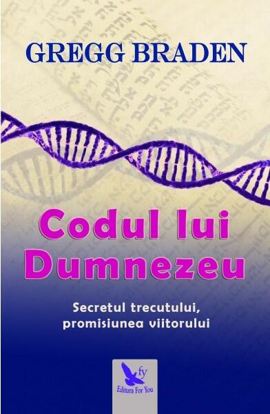 Codul lui Dumnezeu. Secretul trecutului, promisiunea viitorului - Gregg Braden - For You