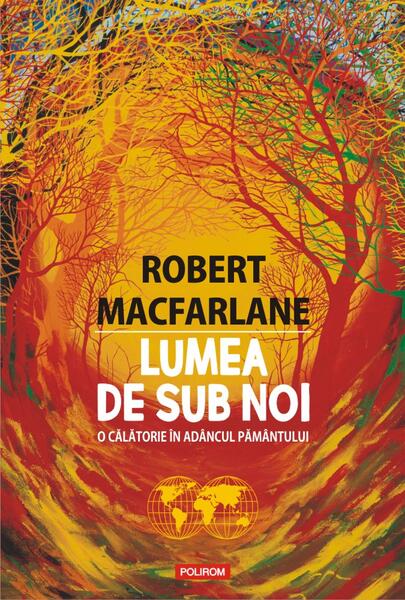 Lumea de sub noi. O călătorie în adâncul pământului - Robert Macfarlane - Polirom