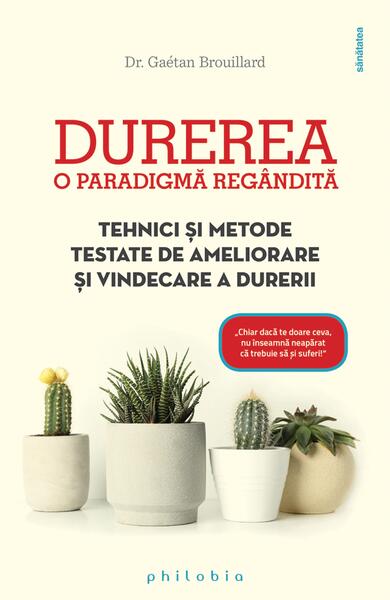 Durerea. O paradigmă regândită. Tehnici și metode testate de ameliorare și vindecare a durerii - Dr. Gaétan Brouillard - Philobia