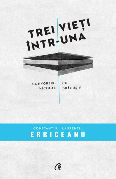Trei vieţi într-una - Constantin Laurenţiu Erbiceanu, Nicolae Drăguşin - Curtea Veche