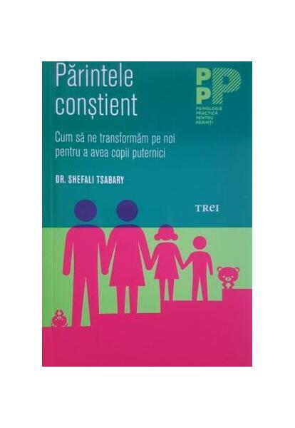 Părintele conștient. Cum să ne transformăm pe noi pentru a avea copii puternici - Shefali Tsabary - Trei