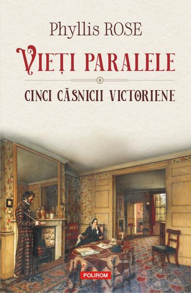Vieți paralele. Cinci căsnicii victoriene - Phyllis Rose - Polirom