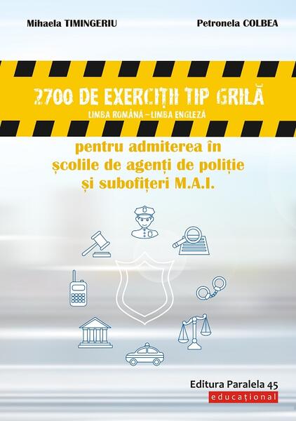 2700 de exerciţii tip grilă (limba română – limba engleză) pentru admiterea în şcolile de agenţi de poliţie şi subofiţeri M.A.I. - Mihaela Timingeriu, Petronela Colbea - Paralela 45 educațional