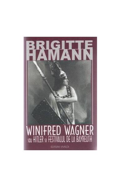 Winifred Wagner sau Hitler şi festivalul de la Bayreuth - Brigitte Hamann - Vivaldi