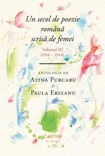 Un secol de poezie română scrisă de femei. Volumul III (1918-1944) - Alina Purcaru, Paula Erizanu - Cartier