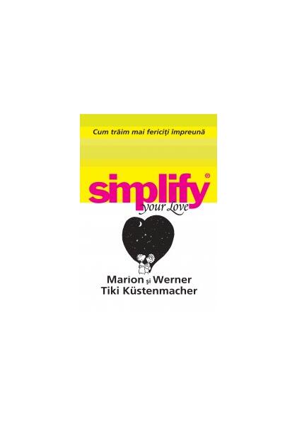 Cum trăim mai fericiţi impreună. Simplify your love - Marion Kustenmacher - All
