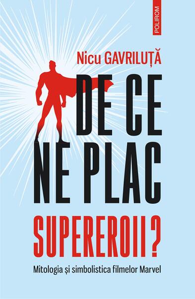 De ce ne plac supereroii? Mitologia și simbolistica filmelor Marvel - Nicu Gavriluţă - Polirom
