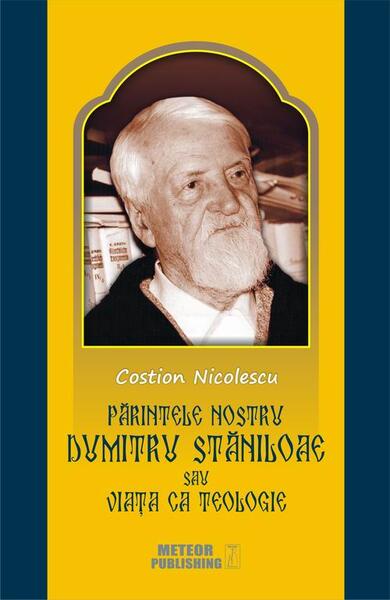Părintele nostru Dumitru Stăniloae  sau Viaţa ca Teologie - Costion Nicolescu - Meteor Press