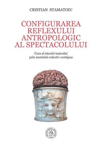 Configurarea reflexului antropologic al spectacolului. Curs al istoriei teatrului prin mentalul colectiv contiguu - Cristian Stamatoiu - Școala Ardeleană