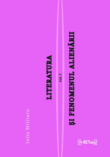 Literatura și fenomenul alienării, vol I: Alienarea, un fenomen colectiv - Iulia Militaru - Fractalia