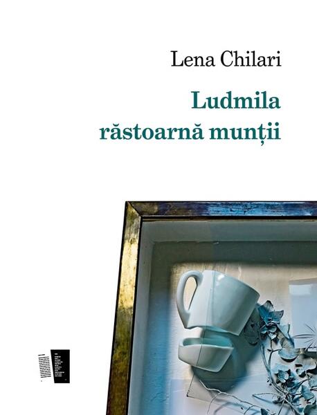 Ludmila răstoarnă munții - Lena Chilari - Casa de editură Max Blecher
