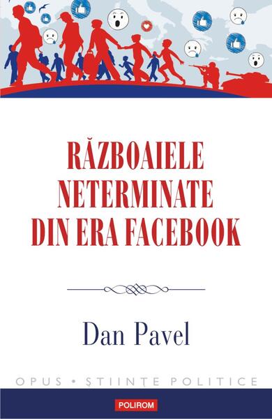 Războaiele neterminate din era Facebook - Dan Pavel - Polirom