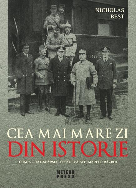 Cea mai mare zi din istorie. Cum a luat sfarsit, cu adevarat, marele razboi - Nicholas Best - Meteor Press