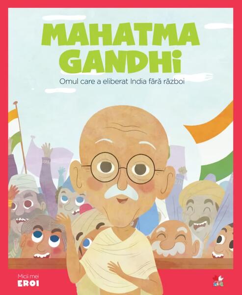 Mahatma Gandhi. Omul care a eliberat India fără război. Seria Micii mei Eroi (Vol. 6) - Javier Alonso Lopez - Litera mică