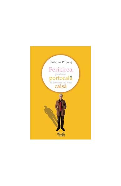 Fericirea, pentru o portocală, nu înseamnă să fie o caisă - Catherine Preljocaj - Curtea Veche