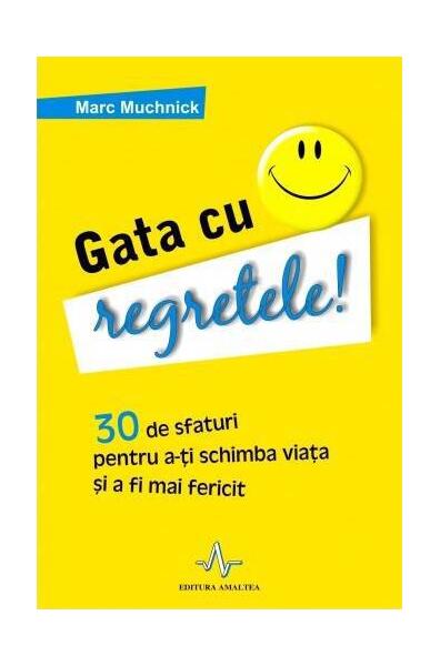 Gata cu regretele! 30 de sfaturi pentru a-ţi schimba viaţa şi a deveni mai fericit - Marc Muchnick - Amaltea