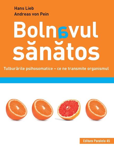 Bolnavul sănătos. Tulburările psihosomatice – ce ne transmite organismul - Andreas VON PEIN, Lieb Hans - Paralela 45