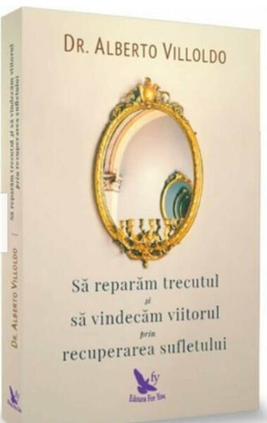 Să refacem trecutul şi să vindecăm viitorul, prin recuperarea sufletului - Alberto Villoldo - For You