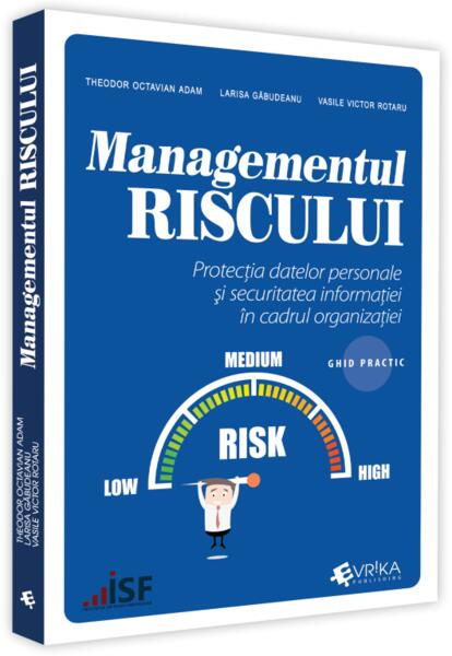 Managementul riscului, protecția datelor personale și securitatea informației în cadrul organizației – ghid practic - Larisa Gabudeanu, Theodor Octavian Adam, Vasile Victor Rotaru - Evrika