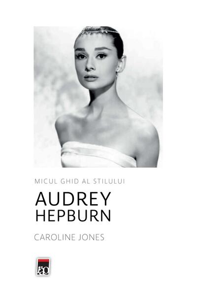 Audrey Hepburn. Micul ghid al stilului - Caroline Jones - RAO