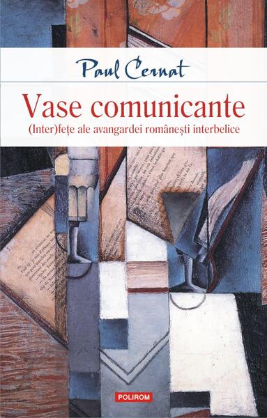 Vase comunicante. (Inter)feţe ale avangardei româneşti interbelice - Paul Cernat - Polirom