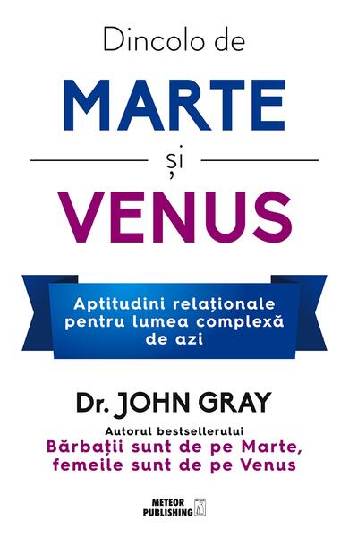 Dincolo de Marte și Venus. Aptitudini relaţionale pentru lumea complexă de azi - John Gray - Meteor Press