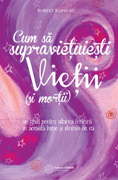 Cum să supraviețuiești vieții (și morții). Un ghid pentru aflarea fericirii în această lume și dincolo de ea - Robert Kopecky - Atman