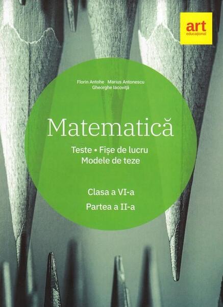 Matematică. Clasa a VI-a. Semestrul 2. Teste. Fișe de lucru. Modele de teze - Florin Antohe, Marius Antonescu, Gheorghe Iacoviță - Art Klett