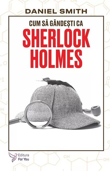 Cum să gândești ca Sherlock Holmes - Daniel Smith - For You