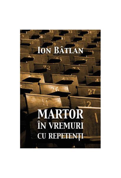 Martor în vremuri cu repetenți - Ion Bâtlan - Tritonic
