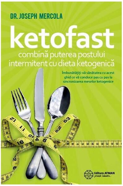 Ketofast. Combină puterea postului intermitent cu dieta ketogenetică - Joseph Mercola - Atman