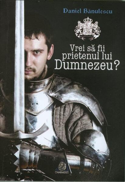 Vrei să fii prietenul lui Dumnezeu? - Daniel Bănulescu - Charmides