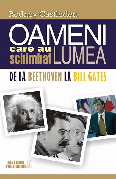 Oameni care au schimbat lumea. Vol. II - De la Beethoven la Bill Gates - Rodney Castleden - Meteor Press