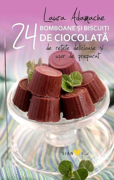 Bomboane şi biscuiti de ciocolată. 24 de reţete delicioase şi usor de preparat - Laura Adamache - Sian Books