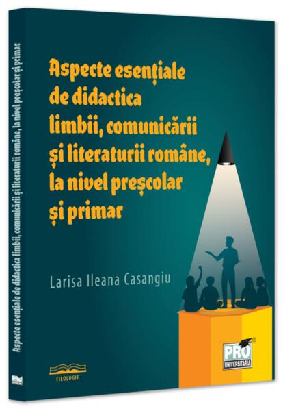 Aspecte esențiale de didactica limbii, comunicării și literaturii române, la nivel preșcolar și primar - Pro Universitaria