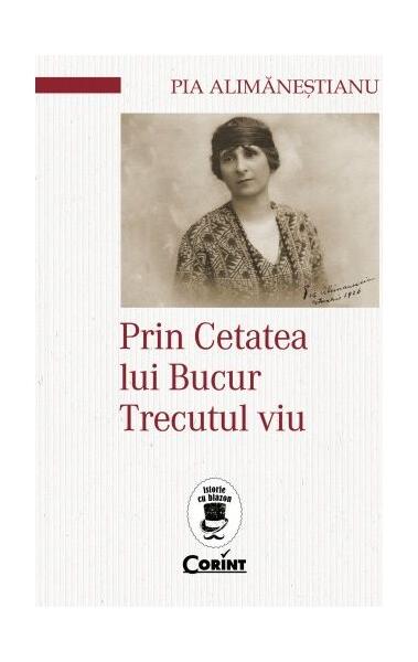 Prin Cetatea lui Bucur. Trecutul viu - Pia Alimăneștianu - Corint