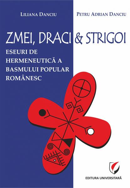 Zmei, draci și strigoi. Eseuri de hermeneutică a basmului popular românesc - Petru Adrian Danciu, Liliana Danciu - Universitară