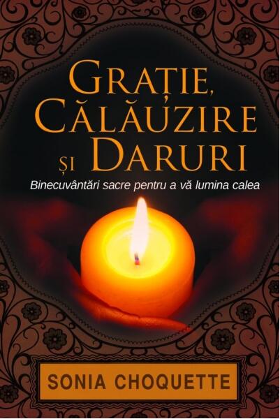 Graţie, călăuzire şi daruri. Binecuvântări sacre pentru a vă lumina calea - Paperback brosat - Sonia Choquette - Adevăr divin
